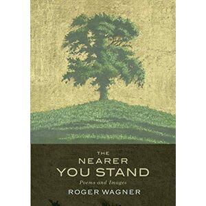 Wagner, Roger The Nearer You Stand: Poems and pictures Wagner, Roger The Nearer You Stand: Poems and pictures