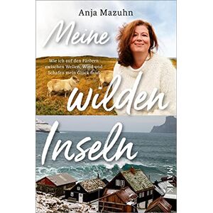 Mazuhn, Anja Meine wilden Inseln: Wie ich auf den Färöern zwischen Wellen, Wind und Schafen mein Glück fand Unterhaltsame Insel-Abenteuer im nordatlantischen Naturparadies Mazuhn, Anja Meine wilden Inseln: Wie ich auf den Färöern zwischen Wellen, Wind und Schafen mein Glück fand Unterhaltsame Insel-Abenteuer im nordatlantischen Naturparadies