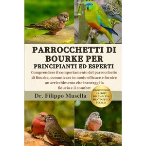 Musella, Dr. Filippo PARROCCHETTI DI BOURKE PER PRINCIPIANTI ED ESPERTI: Comprendere il comportamento del parrocchetto di Bourke, comunicare in modo efficace e fornire un ... che incoraggi la fiducia e il comfort Musella, Dr. Filippo PARROCCHETTI DI BOURKE PER PRINCIPIANTI ED ESPERTI: Comprendere il comportamento del parrocchetto di Bourke, comunicare in modo efficace e fornire un ... che incoraggi la fiducia e il comfort