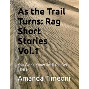 Timeoni, Amanda As the Trail Turns: Rag Short Stories Vol. 1: You Won't Know Until You Get There Timeoni, Amanda As the Trail Turns: Rag Short Stories Vol. 1: You Won't Know Until You Get There