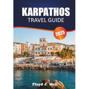 J. Weir, Floyd KARPATHOS TRAVEL GUIDE 2025: Explore Beach Coves, Mountain Hikes, and Local Festivals in the Dodecanese J. Weir, Floyd KARPATHOS TRAVEL GUIDE 2025: Explore Beach Coves, Mountain Hikes, and Local Festivals in the Dodecanese