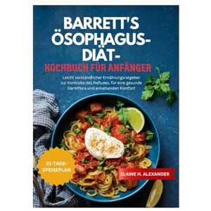 ALEXANDER, ELAINE BARRETT'S ÖSOPHAGUS-DIÄT-KOCHBUCH FÜR ANFÄNGER: Leicht verständlicher Ernährungsratgeber zur Kontrolle des Refluxes, für eine gesunde Darmflora und anhaltenden Komfort (Everyday Healthy Cookbook) ALEXANDER, ELAINE BARRETT'S ÖSOPHAGUS-DIÄT-KOCHBUCH FÜR ANFÄNGER: Leicht verständlicher Ernährungsratgeber zur Kontrolle des Refluxes, für eine gesunde Darmflora und anhaltenden Komfort (Everyday Healthy Cookbook)