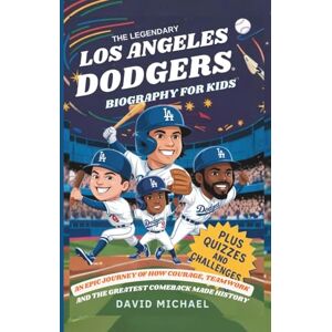 MICHAEL, DAVID THE LEGENDARY LOS ANGELES DODGERS: BIOGRAPHY FOR KIDS: An Epic Journey of How Courage, Teamwork, and the Greatest Comeback Made History MICHAEL, DAVID THE LEGENDARY LOS ANGELES DODGERS: BIOGRAPHY FOR KIDS: An Epic Journey of How Courage, Teamwork, and the Greatest Comeback Made History