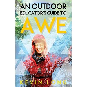 Long, Kevin P. An Outdoor Educator's Guide to Awe: Understanding High Impact Learning Long, Kevin P. An Outdoor Educator's Guide to Awe: Understanding High Impact Learning