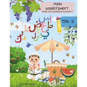 Fraindt, Kristina Amina Mein Arbeitsheft Teil 3: Lerne das arabische Alphabet ! Fraindt, Kristina Amina Mein Arbeitsheft Teil 3: Lerne das arabische Alphabet !