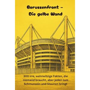 Dortmann, Jan Borussenfront – Die gelbe Wand 300 irre, wahnwitzige Fakten, die niemand braucht, aber jeden zum Schmunzeln und Staunen bringt Dortmann, Jan Borussenfront – Die gelbe Wand 300 irre, wahnwitzige Fakten, die niemand braucht, aber jeden zum Schmunzeln und Staunen bringt