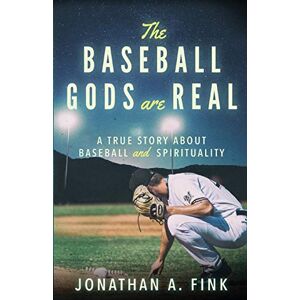 Fink, Jonathan A The Baseball Gods are Real: A True Story about Baseball and Spirituality: 1 Fink, Jonathan A The Baseball Gods are Real: A True Story about Baseball and Spirituality: 1
