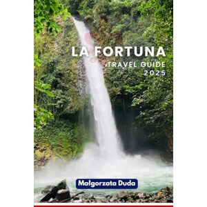 DUDA, MALGORZATA LA FORTUNA TRAVEL GUIDE 2025: Gateway to Adventure – Your Essential Guide to Arenal Volcano, Hot Springs & Unforgettable Experiences DUDA, MALGORZATA LA FORTUNA TRAVEL GUIDE 2025: Gateway to Adventure – Your Essential Guide to Arenal Volcano, Hot Springs & Unforgettable Experiences