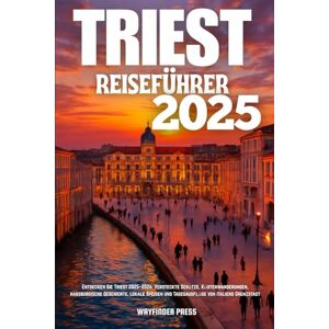 Wayfinder TRIEST REISEFÜHRER 2025: Entdecken Sie Triest 2025–2026: Versteckte Schätze, Küstenwanderungen, habsburgische Geschichte, lokale Speisen und Tagesausflüge von Italiens Grenzstadt Wayfinder TRIEST REISEFÜHRER 2025: Entdecken Sie Triest 2025–2026: Versteckte Schätze, Küstenwanderungen, habsburgische Geschichte, lokale Speisen und Tagesausflüge von Italiens Grenzstadt