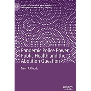 Woods, Tryon P. Pandemic Police Power, Public Health and the Abolition Question (Palgrave Studies in Race, Ethnicity, Indigeneity and Criminal Justice) Woods, Tryon P. Pandemic Police Power, Public Health and the Abolition Question (Palgrave Studies in Race, Ethnicity, Indigeneity and Criminal Justice)