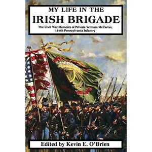 Mccarter, William My Life In The Irish Brigade: The Civil War Memoirs Of Private William Mccarter, 116th Pennsylvania Infantry Mccarter, William My Life In The Irish Brigade: The Civil War Memoirs Of Private William Mccarter, 116th Pennsylvania Infantry
