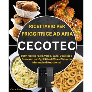 Shawn, Carrie Ricettario per Friggitrice ad Aria Cecotec: 100+ Ricette Facili, Veloci, Sane, Deliziose e Croccanti per Ogni Stile di Vita e Dieta con Informazioni Nutrizionali Shawn, Carrie Ricettario per Friggitrice ad Aria Cecotec: 100+ Ricette Facili, Veloci, Sane, Deliziose e Croccanti per Ogni Stile di Vita e Dieta con Informazioni Nutrizionali