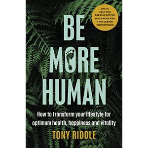 Riddle, Tony Be More Human: How to transform your lifestyle for optimum health, happiness and vitality Riddle, Tony Be More Human: How to transform your lifestyle for optimum health, happiness and vitality
