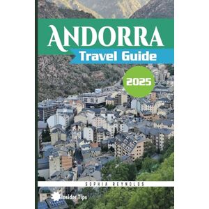 Reynolds, Sophia Andorra Travel Guide 2025: Insider Secrets and Expert Advice, Your Ultimate Andorra Adventure Guide Reynolds, Sophia Andorra Travel Guide 2025: Insider Secrets and Expert Advice, Your Ultimate Andorra Adventure Guide