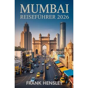 Hensley, Frank Mumbai Reiseführer 2026: Ihr komplettes Insider-Handbuch zu Kultur, Küche, Festivals und Schätzen in Indiens Stadt Hensley, Frank Mumbai Reiseführer 2026: Ihr komplettes Insider-Handbuch zu Kultur, Küche, Festivals und Schätzen in Indiens Stadt