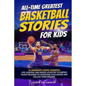 Villanueva, Chris All-Time Greatest Basketball Stories For Kids: 15 Legendary Hoops Journeys, Life Lessons, And Heroic Athletes To Inspire Young Readers To Overcome Challenges And Follow Their Dreams Villanueva, Chris All-Time Greatest Basketball Stories For Kids: 15 Legendary Hoops Journeys, Life Lessons, And Heroic Athletes To Inspire Young Readers To Overcome Challenges And Follow Their Dreams