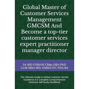 USMAN CMgr DBA PhD LLM MBA MSc EMBA ITC FDA BA, Dr MD Global Master of Customer Services Management GMCSM And become a top-tier customer services expert practitioner manager director: The Ultimate Guide ... Comprehensive Extensive Self-Study HandBook USMAN CMgr DBA PhD LLM MBA MSc EMBA ITC FDA BA, Dr MD Global Master of Customer Services Management GMCSM And become a top-tier customer services expert practitioner manager director: The Ultimate Guide ... Comprehensive Extensive Self-Study HandBook