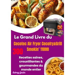 Gaulin, Aubrey Le Grand Livre du Cecotec Air Fryer Cecofry&Grill Smokin’ 11000: 300 Recettes saines, croustillantes & gourmandes du monde entier Gaulin, Aubrey Le Grand Livre du Cecotec Air Fryer Cecofry&Grill Smokin’ 11000: 300 Recettes saines, croustillantes & gourmandes du monde entier