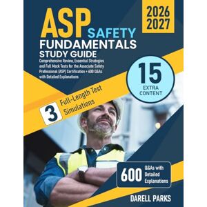 Parks, Darell ASP Safety Fundamentals Study Guide: Comprehensive Review, Essential Strategies and Full Mock Tests for the Associate Safety Professional (ASP) Certification + 600 Q&As with Detailed Explanations Parks, Darell ASP Safety Fundamentals Study Guide: Comprehensive Review, Essential Strategies and Full Mock Tests for the Associate Safety Professional (ASP) Certification + 600 Q&As with Detailed Explanations