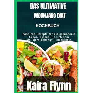 Flynn, Kaira Das ultimative Mounjaro-Diät-Kochbuch: Köstliche Rezepte für ein gesünderes Leben: Lassen Sie sich vom Mounjaro-Lebensstil inspirieren Flynn, Kaira Das ultimative Mounjaro-Diät-Kochbuch: Köstliche Rezepte für ein gesünderes Leben: Lassen Sie sich vom Mounjaro-Lebensstil inspirieren