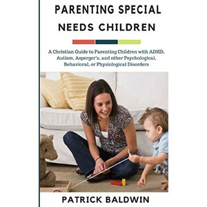 Baldwin, Patrick Parenting Special Needs Children: A Christian Guide to Parenting Children with ADHD, Autism, Asperger’s, and other Psychological, Behavioral, or ... Your Children, and Other People's Kids) Baldwin, Patrick Parenting Special Needs Children: A Christian Guide to Parenting Children with ADHD, Autism, Asperger’s, and other Psychological, Behavioral, or ... Your Children, and Other People's Kids)