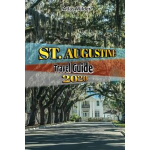Wilder, Atlas ST. AUGUSTINE TRAVEL GUIDE 2026: Discover America’s Oldest City: Historic Landmarks, Hidden Treasures , Local Eats & Travel Tips for Every Budget Wilder, Atlas ST. AUGUSTINE TRAVEL GUIDE 2026: Discover America’s Oldest City: Historic Landmarks, Hidden Treasures , Local Eats & Travel Tips for Every Budget