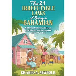 Newbold, Mr. Ricardo A. The 21 Irrefutable Laws of Being a Bahamian: A Hilarious Guide to Island Logic, Local Wisdom, and the Unspoken Rules of Paradise (The Bahamas Heritage Series) Newbold, Mr. Ricardo A. The 21 Irrefutable Laws of Being a Bahamian: A Hilarious Guide to Island Logic, Local Wisdom, and the Unspoken Rules of Paradise (The Bahamas Heritage Series)