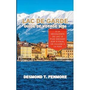 FENMORE, DESMOND T. LAC DE GARDE GUIDE DE VOYAGE 2026: À la découverte du lac le plus enchanteur d'Italie, un village à la fois FENMORE, DESMOND T. LAC DE GARDE GUIDE DE VOYAGE 2026: À la découverte du lac le plus enchanteur d'Italie, un village à la fois