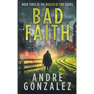 Gonzalez, Andre Bad Faith (Wealth of Time Series, Book 3) Gonzalez, Andre Bad Faith (Wealth of Time Series, Book 3)
