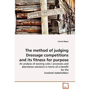 Mayer, Carina The method of judging Dressage competitions and its fitness for purpose: An analysis of existing rules / processes and alternative solutions in terms of a benefit for the involved stakeholders Mayer, Carina The method of judging Dressage competitions and its fitness for purpose: An analysis of existing rules / processes and alternative solutions in terms of a benefit for the involved stakeholders