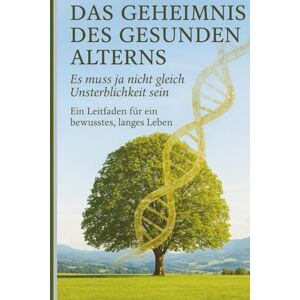 Holzer, Herr Harald Longevity – Das Geheimnis des gesunden Alterns: Es muss ja nicht gleich Unsterblichkeit sein Holzer, Herr Harald Longevity – Das Geheimnis des gesunden Alterns: Es muss ja nicht gleich Unsterblichkeit sein
