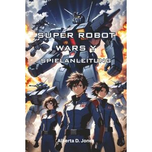 Jones, Alberta D. SUPER ROBOT WARS Y SPIELANLEITUNG: Umfassende Strategien, Charakter-Builds und Expertentipps, um jede Mission für alle Spieler zu meistern Jones, Alberta D. SUPER ROBOT WARS Y SPIELANLEITUNG: Umfassende Strategien, Charakter-Builds und Expertentipps, um jede Mission für alle Spieler zu meistern