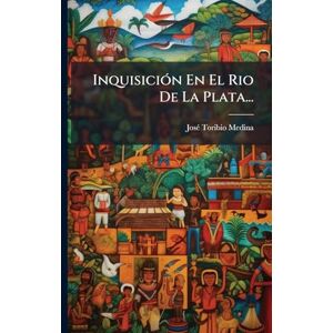 Medina, Josã(c) Toribio InquisiciÃ3n En El Rio De La Plata... Medina, Josã(c) Toribio InquisiciÃ3n En El Rio De La Plata...