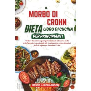RICHARDSON, BESSIE L. IL MORBO DI CROHN DIETA LIBRO DI CUCINA PER PRINCIPIANTI: Sollievo dai sintomi e guarigione intestinale attraverso ricette antinfiammatorie, pasti adatti alle riacutizzazion RICHARDSON, BESSIE L. IL MORBO DI CROHN DIETA LIBRO DI CUCINA PER PRINCIPIANTI: Sollievo dai sintomi e guarigione intestinale attraverso ricette antinfiammatorie, pasti adatti alle riacutizzazion