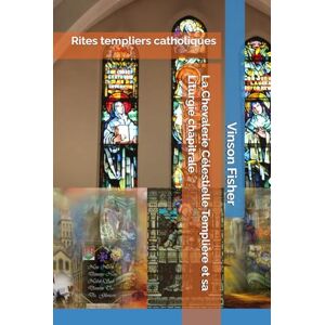 Fisher, Vinson La Chevalerie Célestielle Templière et sa Liturgie chapitrale: Rites templiers catholiques (L’Âme Éternelle du Corps Templier, Terra Solidaria) Fisher, Vinson La Chevalerie Célestielle Templière et sa Liturgie chapitrale: Rites templiers catholiques (L’Âme Éternelle du Corps Templier, Terra Solidaria)