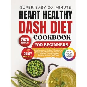 Corbin, Ivy Super Easy 30-Minute Heart Healthy DASH Diet Cookbook for Beginners: Delicious Low-Sodium Recipes to Lower Blood Pressure, Improve Cholesterol and Support Cardiovascular Wellness Corbin, Ivy Super Easy 30-Minute Heart Healthy DASH Diet Cookbook for Beginners: Delicious Low-Sodium Recipes to Lower Blood Pressure, Improve Cholesterol and Support Cardiovascular Wellness