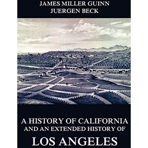 Guinn, James Miller A History of California and an Extended History of Los Angeles Guinn, James Miller A History of California and an Extended History of Los Angeles