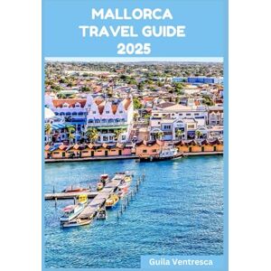 VENTRESCA, GIULIA MALLORCA TRAVEL GUIDE 2025: Explore The Beaches, Hidden Gems and Local Culture For an Unforgettable Vacation VENTRESCA, GIULIA MALLORCA TRAVEL GUIDE 2025: Explore The Beaches, Hidden Gems and Local Culture For an Unforgettable Vacation