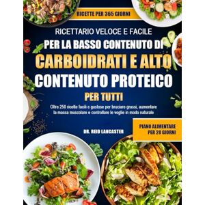 Lancaster, Dr. Reid RICETTARIO VELOCE E FACILE PER LA DIETA A BASSO CONTENUTO DI CARBOIDRATI E ALTO CONTENUTO PROTEICO PER TUTTI: Oltre 250 ricette facili e gustose per ... e controllare le voglie in modo naturale Lancaster, Dr. Reid RICETTARIO VELOCE E FACILE PER LA DIETA A BASSO CONTENUTO DI CARBOIDRATI E ALTO CONTENUTO PROTEICO PER TUTTI: Oltre 250 ricette facili e gustose per ... e controllare le voglie in modo naturale