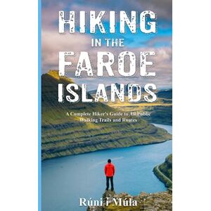 í Múla, Rúni Hiking in the Faroe Islands: A Complete Hiker's Guide to All Public Walking Trails and Routes í Múla, Rúni Hiking in the Faroe Islands: A Complete Hiker's Guide to All Public Walking Trails and Routes