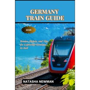 Newman, Natasha Germany Train Guide 2026: Routes, Tickets, and Tips for Exploring Germany by Rail (European Rail Travels) Newman, Natasha Germany Train Guide 2026: Routes, Tickets, and Tips for Exploring Germany by Rail (European Rail Travels)