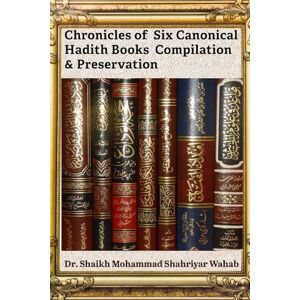 Wahab, Dr. Shaikh Mohammad Shahriyar Chronicles of Six Canonical Hadith Books Compilation & Preservation: It highlights the science of Hadith authentication, including Isnad and criteria for verifying narrations. Wahab, Dr. Shaikh Mohammad Shahriyar Chronicles of Six Canonical Hadith Books Compilation & Preservation: It highlights the science of Hadith authentication, including Isnad and criteria for verifying narrations.