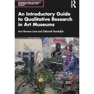 Rowson Love, Ann An Introductory Guide to Qualitative Research in Art Museums (Routledge Guides to Practice in Museums, Galleries and Heritage) Rowson Love, Ann An Introductory Guide to Qualitative Research in Art Museums (Routledge Guides to Practice in Museums, Galleries and Heritage)