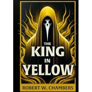 Chambers, Robert W. The King in Yellow: Original 1895 Illustrated Edition Chambers, Robert W. The King in Yellow: Original 1895 Illustrated Edition
