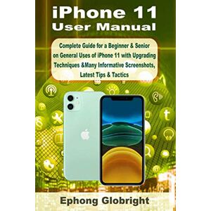 Globright, Ephong iPhone 11 User Manual: Complete Guide for a Beginner & Senior on General Uses of iPhone 11 with Upgrading Techniques &Many Informative Screenshots, Latest Tips & Tactics Globright, Ephong iPhone 11 User Manual: Complete Guide for a Beginner & Senior on General Uses of iPhone 11 with Upgrading Techniques &Many Informative Screenshots, Latest Tips & Tactics