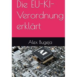 Bugeja, Dr Alex Die EU-KI-Verordnung erklärt (Law Decoded: Making Sense of Legal Texts for Business, Tech & Beyond) Bugeja, Dr Alex Die EU-KI-Verordnung erklärt (Law Decoded: Making Sense of Legal Texts for Business, Tech & Beyond)