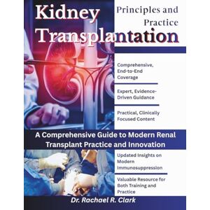 Clark, Dr. Rachael R. Kidney Transplantation: Principles and Practice: A Comprehensive Guide to Modern Renal Transplant Practice and Innovation Clark, Dr. Rachael R. Kidney Transplantation: Principles and Practice: A Comprehensive Guide to Modern Renal Transplant Practice and Innovation