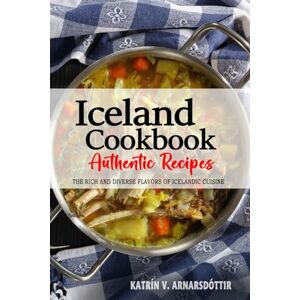 Arnarsdóttir, Katrín V. Iceland Cookbook Discover the Rich and Diverse Flavors of Icelandic Cuisine: The Collection of Traditional and Authentic Recipes from Iceland Passed Down Through Generations Arnarsdóttir, Katrín V. Iceland Cookbook Discover the Rich and Diverse Flavors of Icelandic Cuisine: The Collection of Traditional and Authentic Recipes from Iceland Passed Down Through Generations