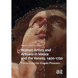 Women Artists and Artisans in Venice and the Veneto, 1400-1750: Uncovering the Female Presence (Visual and Material Culture, 1300-1700) Women Artists and Artisans in Venice and the Veneto, 1400-1750: Uncovering the Female Presence (Visual and Material Culture, 1300-1700)