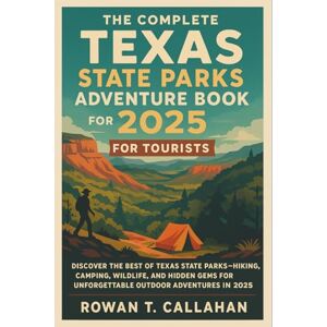 Rowan T. Callahan The Complete Texas State Parks Adventure Book 2025 for Tourists: Discover the Best of Texas State Parks – Hiking, Camping, Wildlife, and Hidden Gems for Unforgettable Outdoor Adventures in 2025 Rowan T. Callahan The Complete Texas State Parks Adventure Book 2025 for Tourists: Discover the Best of Texas State Parks – Hiking, Camping, Wildlife, and Hidden Gems for Unforgettable Outdoor Adventures in 2025